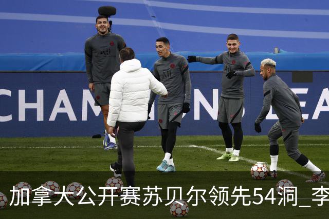 加拿大公开赛苏贝尔领先54洞 李昊桐79杆大滑坡