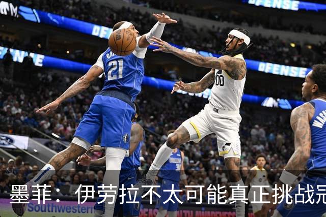 墨菲：伊劳拉不太可能真正挑战冠军 签KK7可完美替代萨拉赫